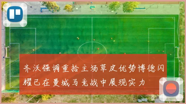 齐沃强调重拾主场草皮优势博德闪耀已在曼城马竞战中展现实力