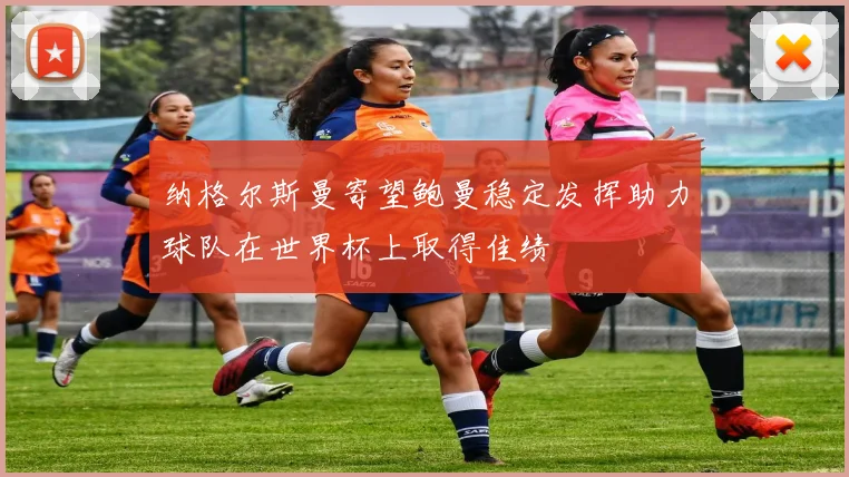 纳格尔斯曼寄望鲍曼稳定发挥助力球队在世界杯上取得佳绩
