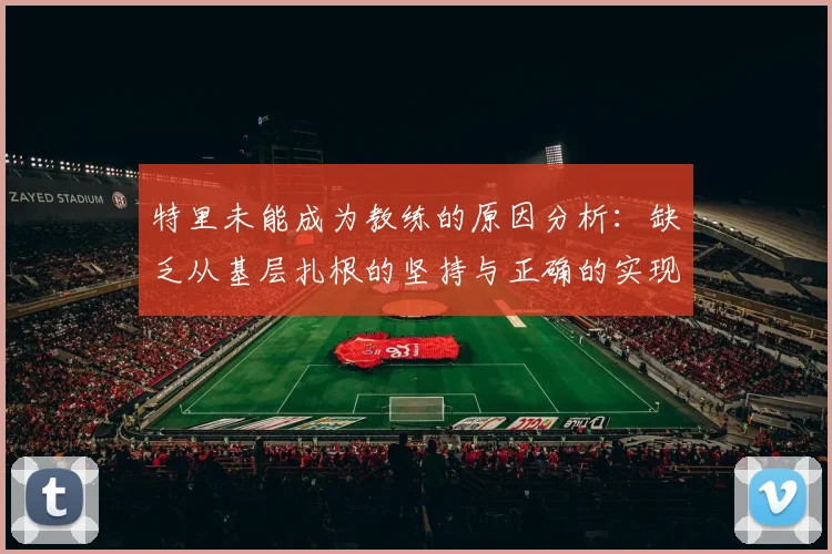 特里未能成为教练的原因分析：缺乏从基层扎根的坚持与正确的实现方式