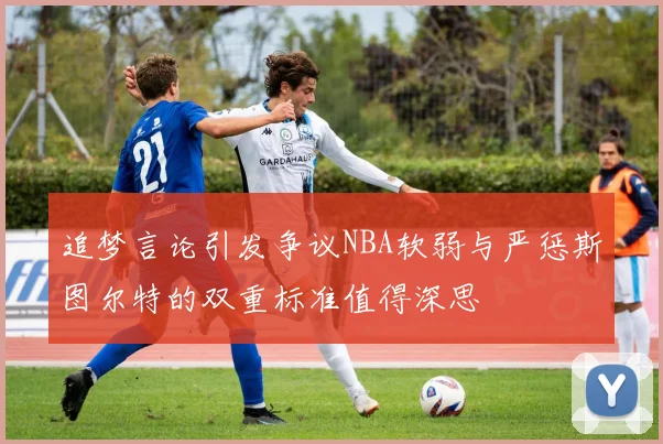 追梦言论引发争议NBA软弱与严惩斯图尔特的双重标准值得深思