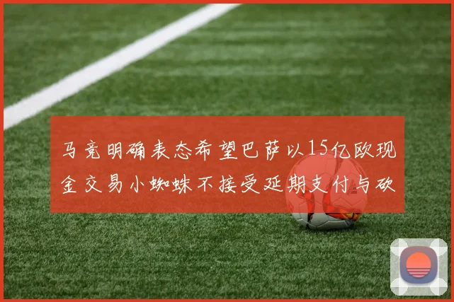 马竞明确表态希望巴萨以15亿欧现金交易小蜘蛛不接受延期支付与砍价